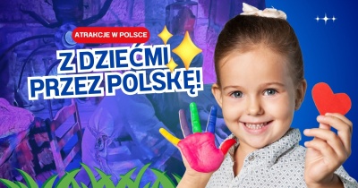 Z dziećmi przez Polskę – sprawdzone miejsca na wakacje pełne atrakcji